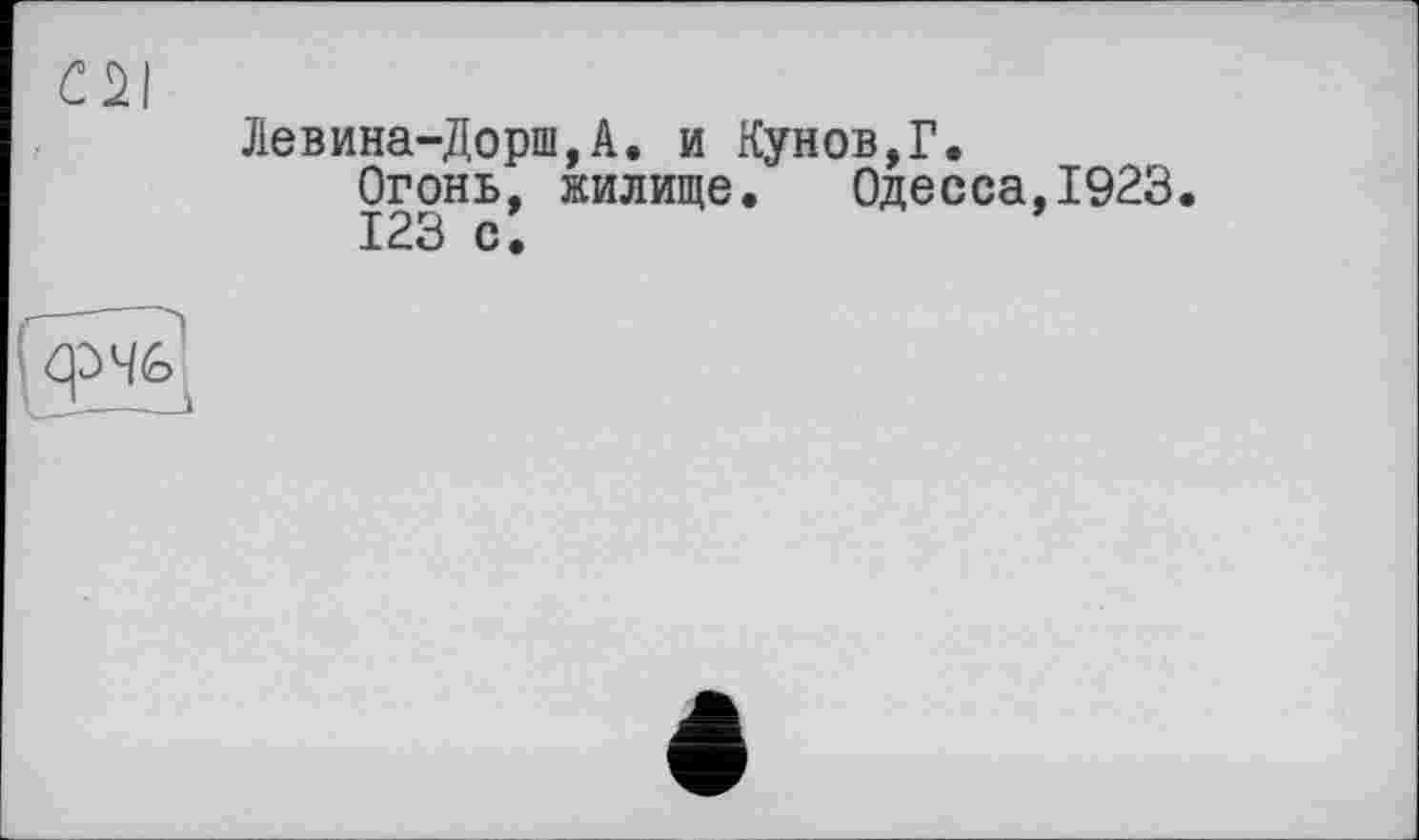 ﻿Левина-Дорш,А. и Кунов,Г.
Огонь, жилище. Одесса,1923.
123 с.